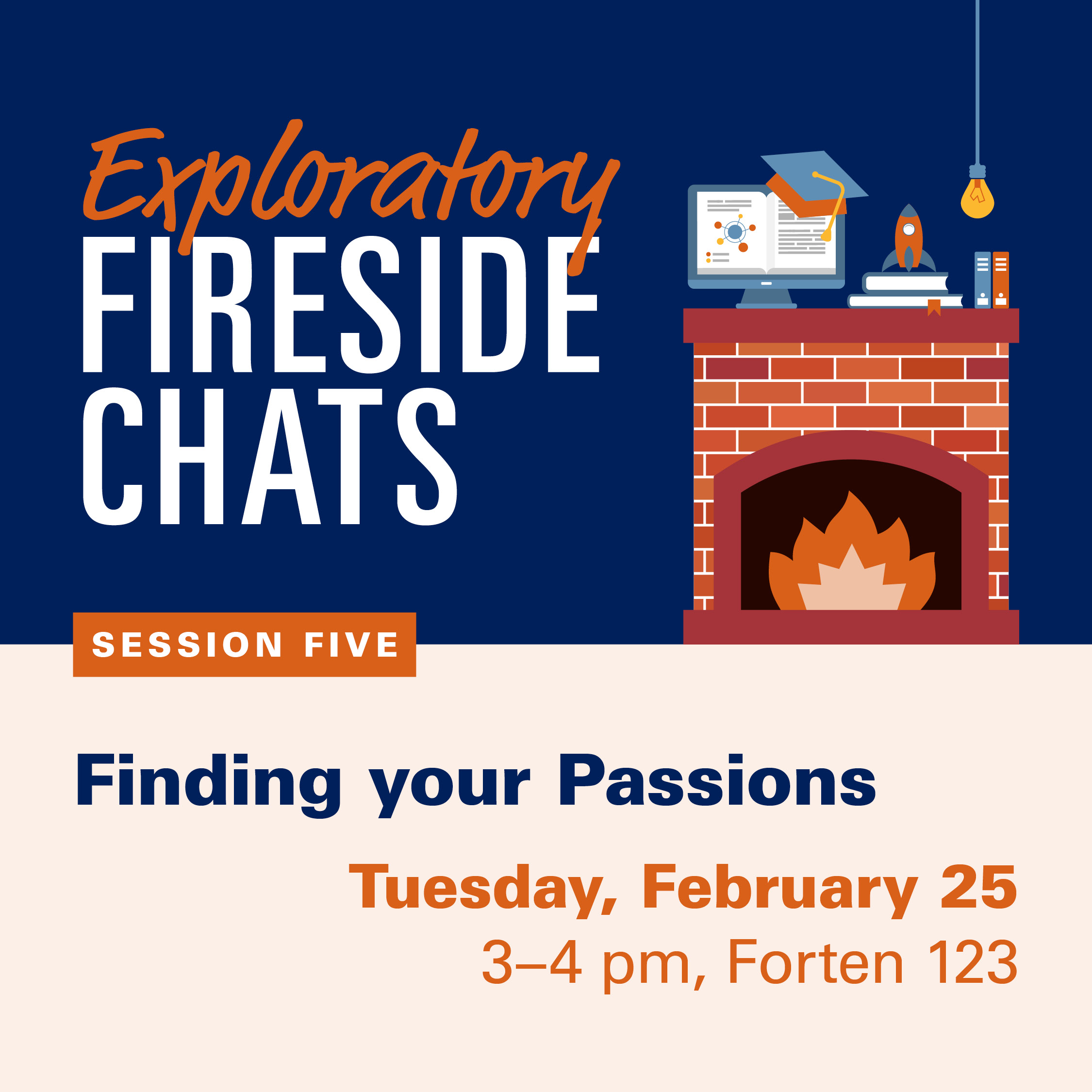 Exploratory Fireside Chats, Session Five, February 25th, 3:00 - 4:00 pm,  Forten 123. Image is a fireplace with monitor, rocket and other success related items on the mantle. .